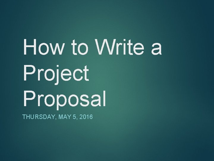 How to Write a Project Proposal THURSDAY MAY